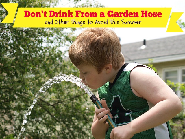 Don’t Drink From a Garden Hose and Other Things to Avoid This Summer