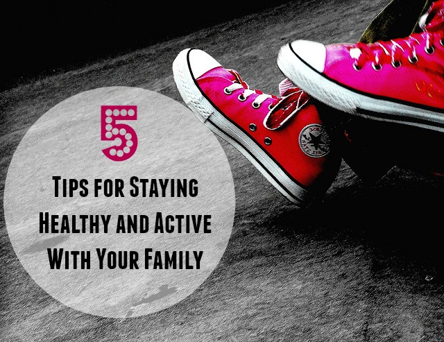 5 Tips for Staying Healthy and Active With Your Family