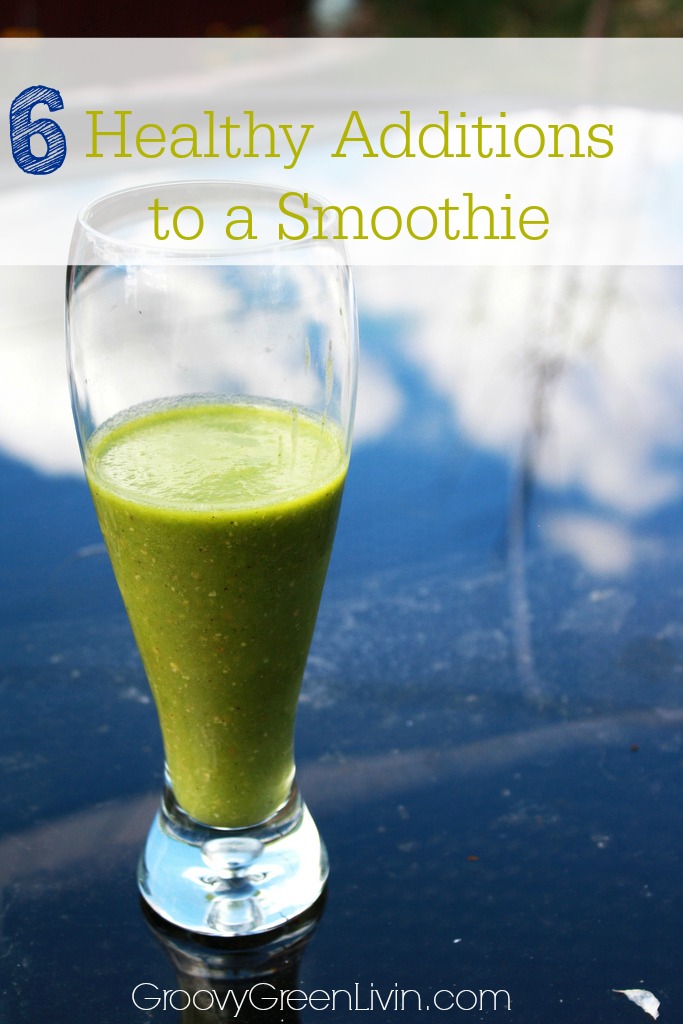 6 Healthy Additions to a Smoothie Groovy Green Livin