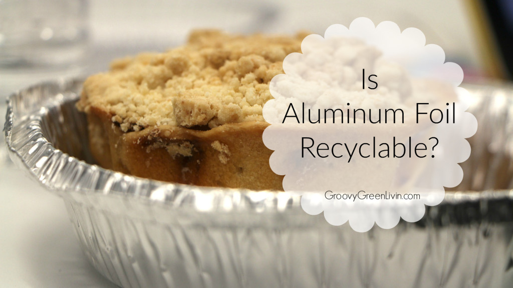 Is Aluminum Foil Recyclable? Groovy Green Livin