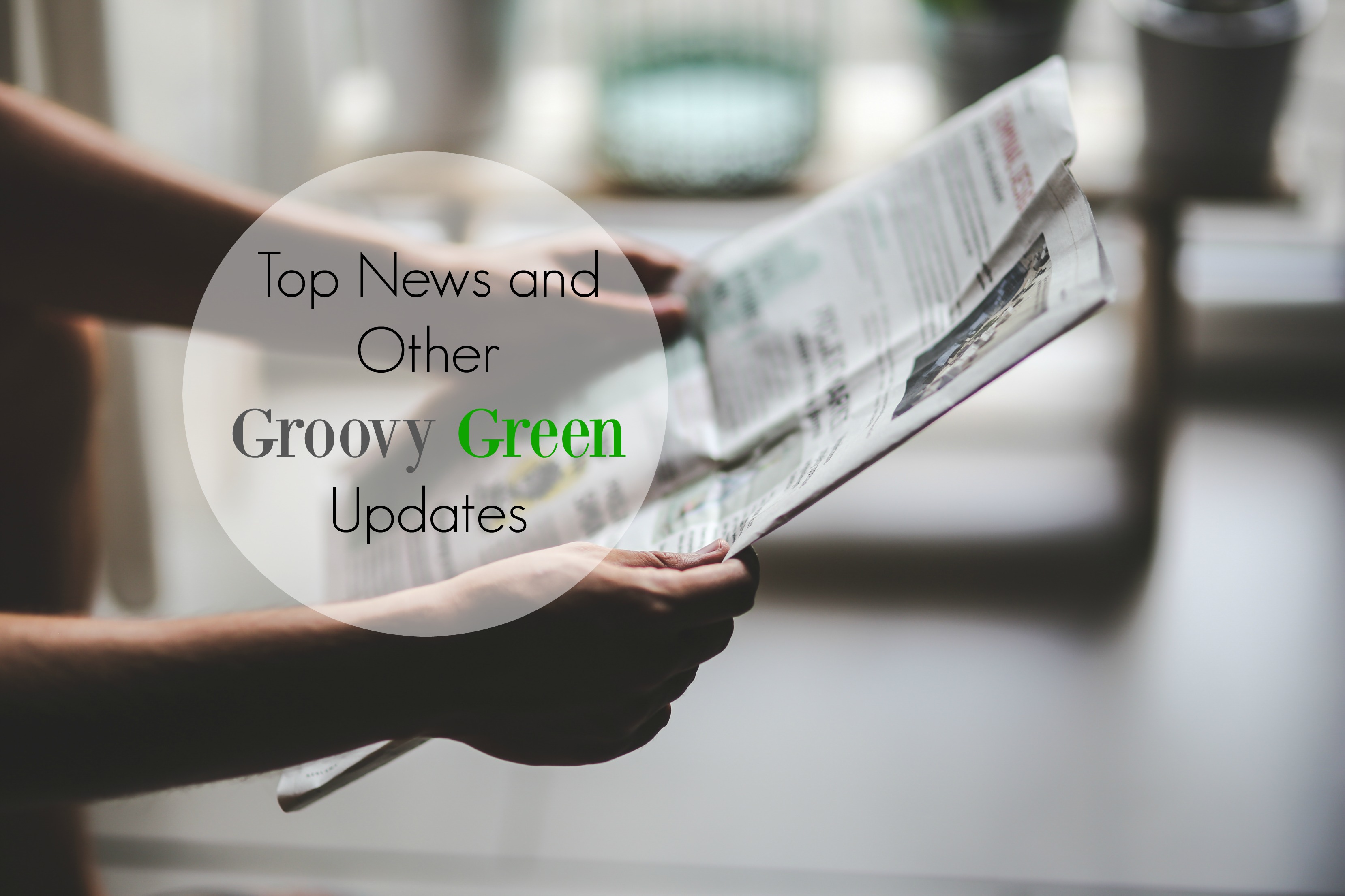Top News and Other Groovy Green Updates